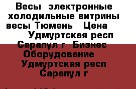 Весы  электронные. холодильные витрины. весы Тюмень › Цена ­ 3 000 - Удмуртская респ., Сарапул г. Бизнес » Оборудование   . Удмуртская респ.,Сарапул г.